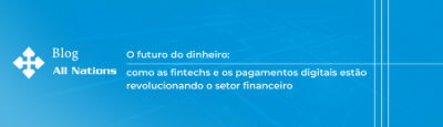 O futuro do dinheiro: como as fintechs e os pagamentos digitais estão revolucionando o setor financeiro
